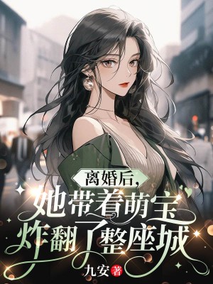 离婚后，她带着萌宝炸翻了整座城免费阅读全文